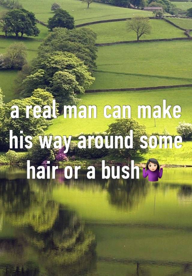a real man can make his way around some hair or a bush🤷🏻‍♀️