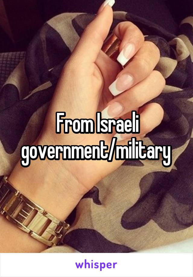 From Israeli government/military 