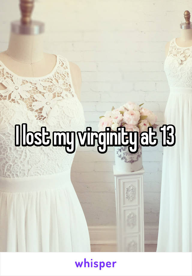 I lost my virginity at 13 