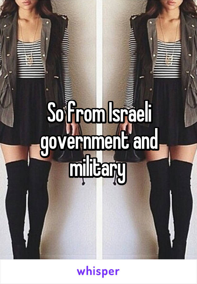 So from Israeli government and military 