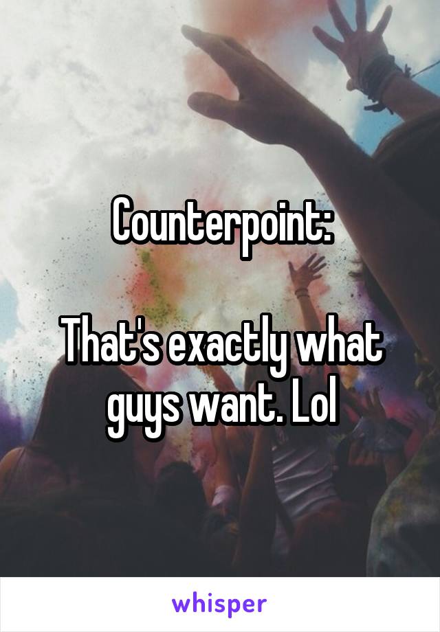 Counterpoint:

That's exactly what guys want. Lol