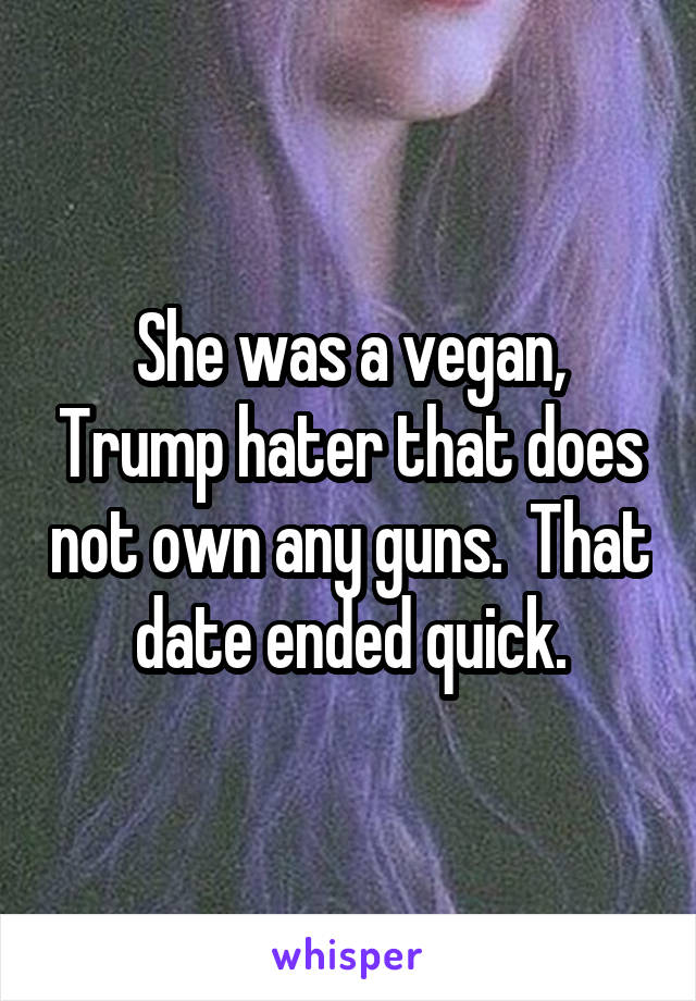 She was a vegan, Trump hater that does not own any guns.  That date ended quick.