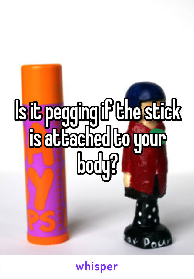 Is it pegging if the stick is attached to your body?