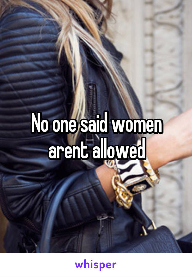 No one said women arent allowed