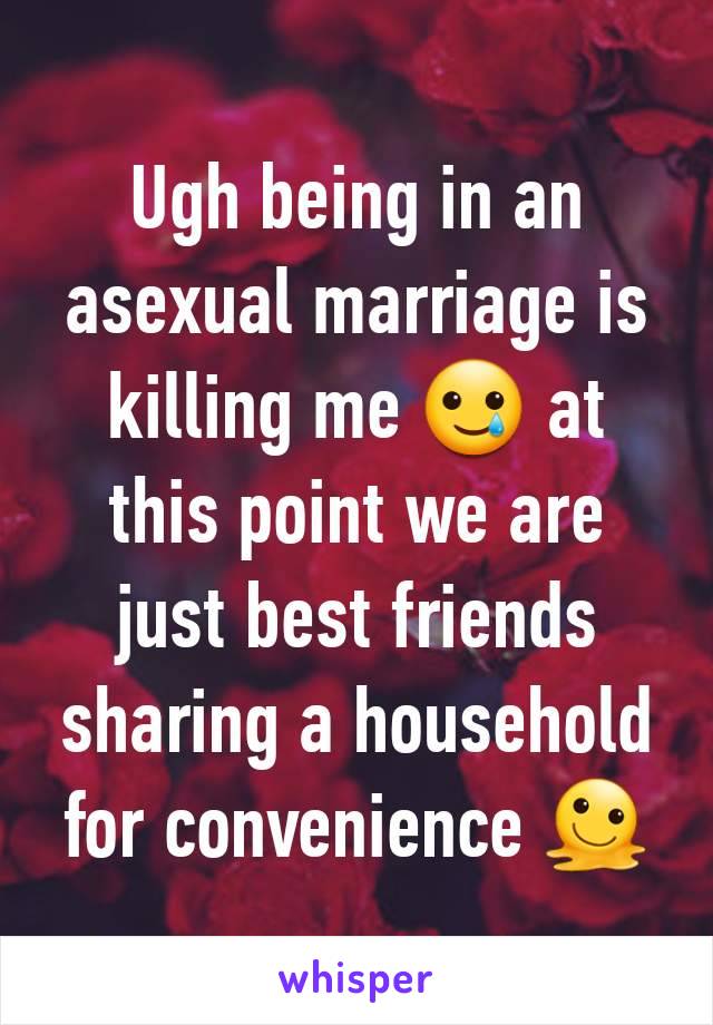 Ugh being in an asexual marriage is killing me 🥲 at this point we are just best friends sharing a household for convenience 🫠