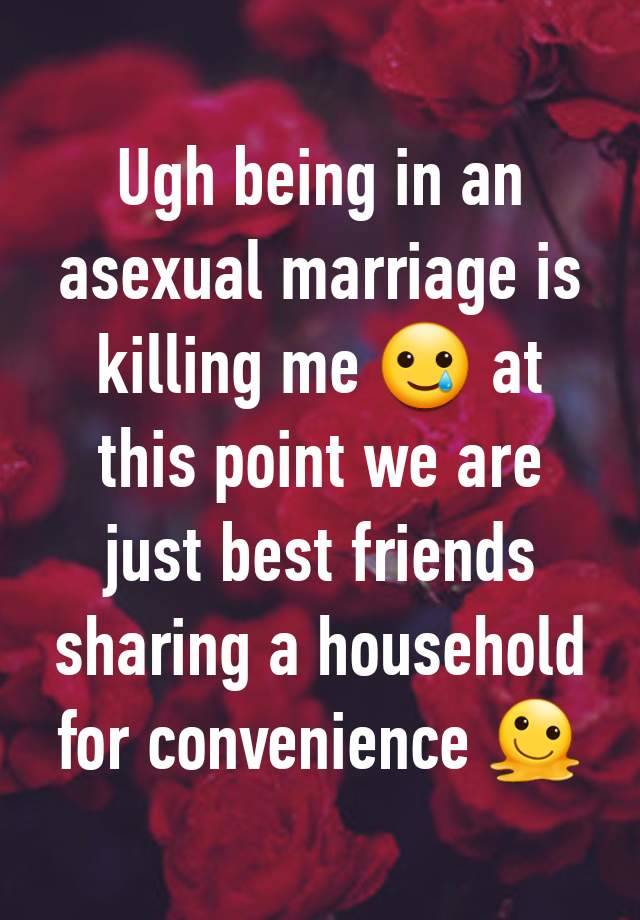 Ugh being in an asexual marriage is killing me 🥲 at this point we are just best friends sharing a household for convenience 🫠