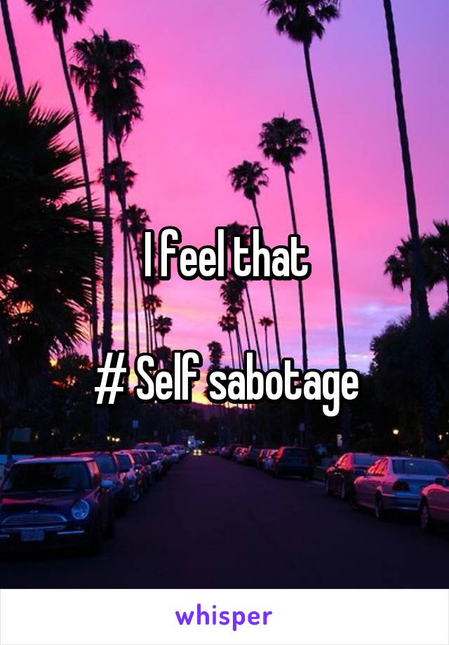 I feel that

# Self sabotage