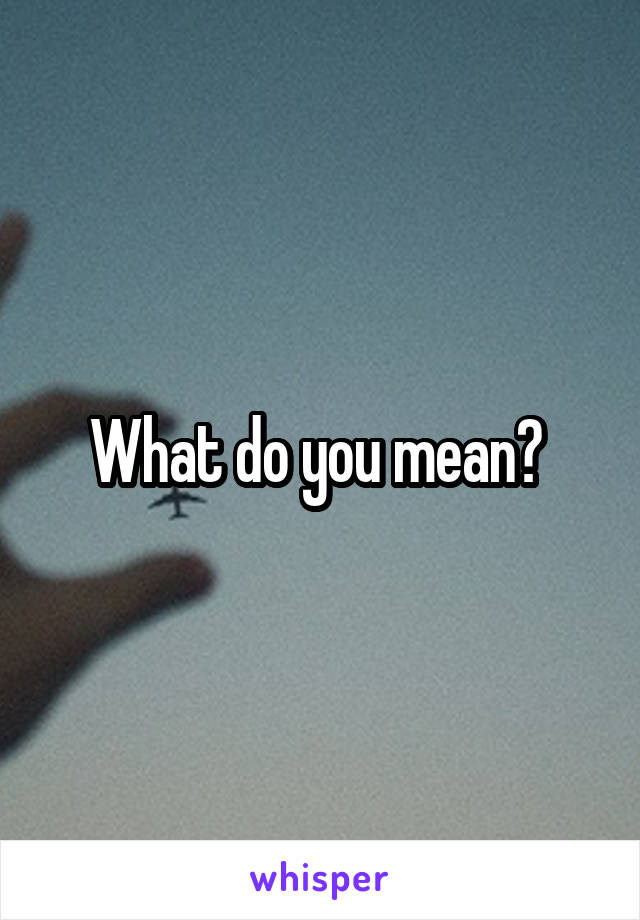 What do you mean? 