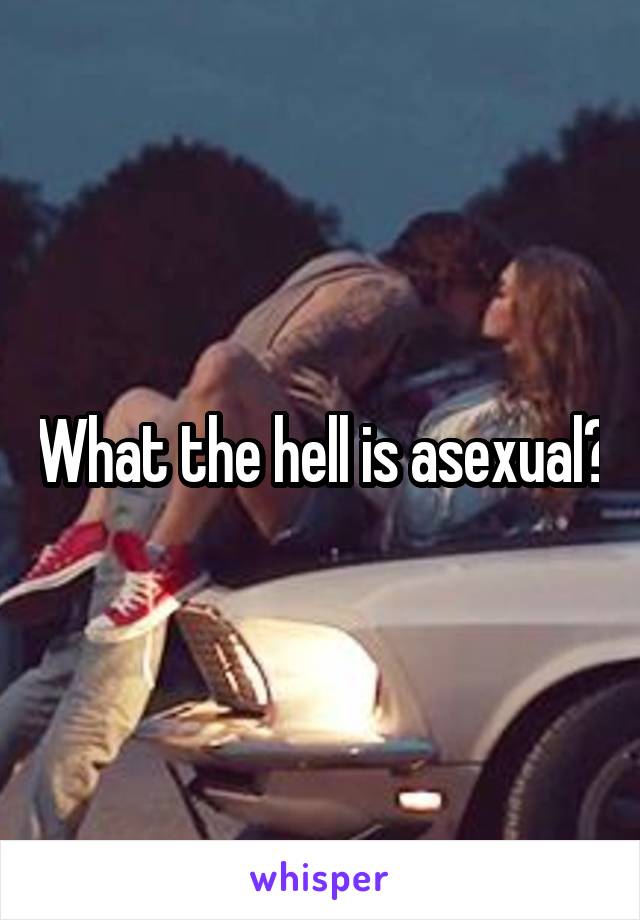 What the hell is asexual?