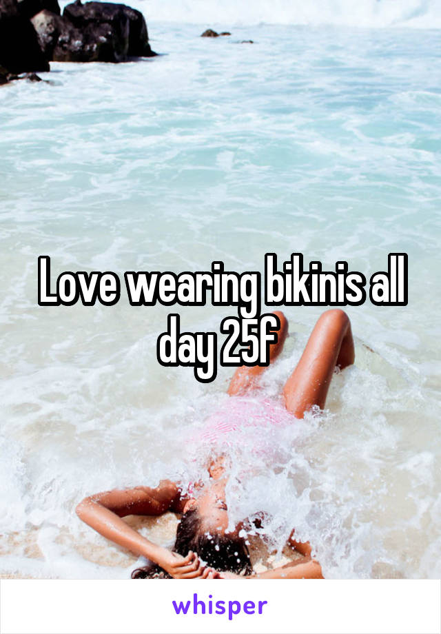 Love wearing bikinis all day 25f 