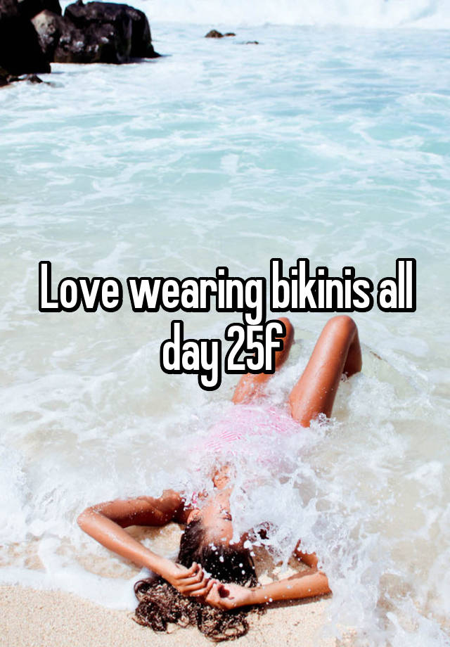 Love wearing bikinis all day 25f 
