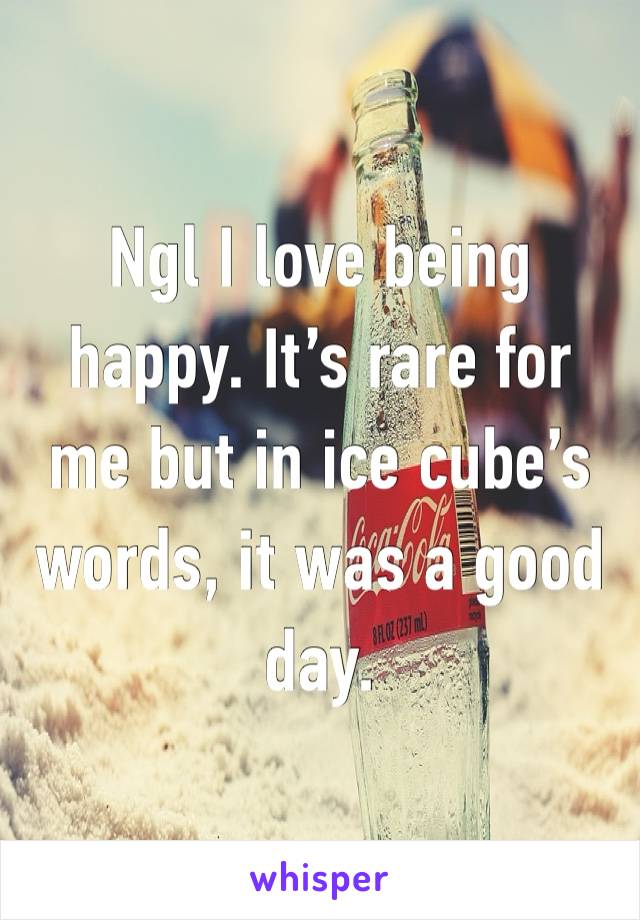 Ngl I love being happy. It’s rare for me but in ice cube’s words, it was a good day. 