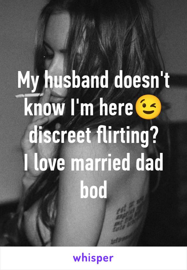 My husband doesn't know I'm here😉 discreet flirting?
I love married dad bod