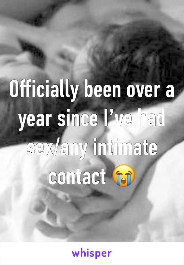 Officially been over a year since I’ve had sex/any intimate contact 😭 