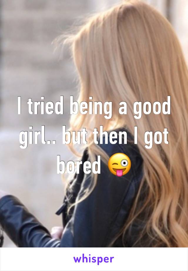 I tried being a good girl.. but then I got bored 😜