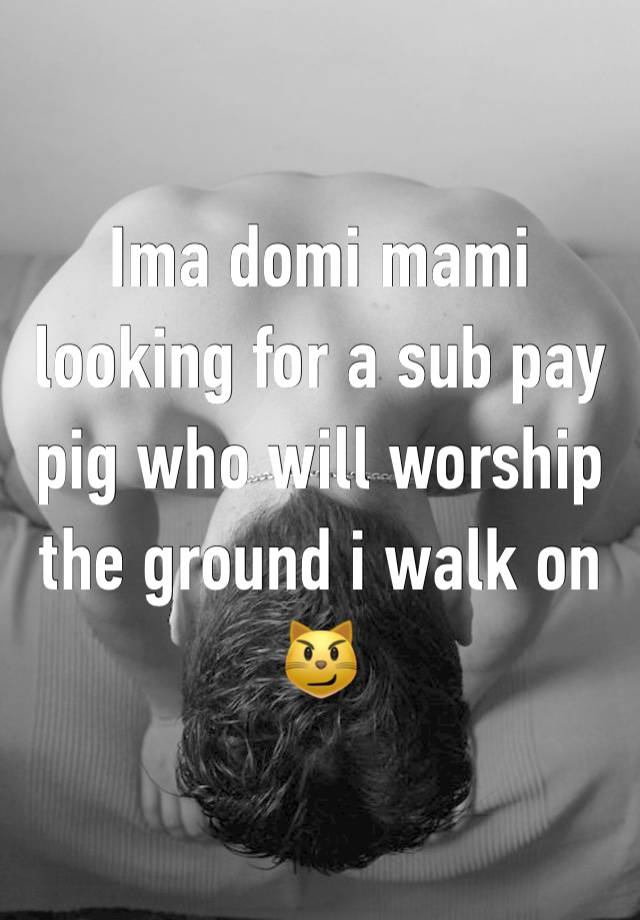 Ima domi mami looking for a sub pay pig who will worship the ground i walk on 😼