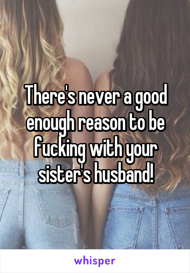 There's never a good enough reason to be fucking with your sister's husband!