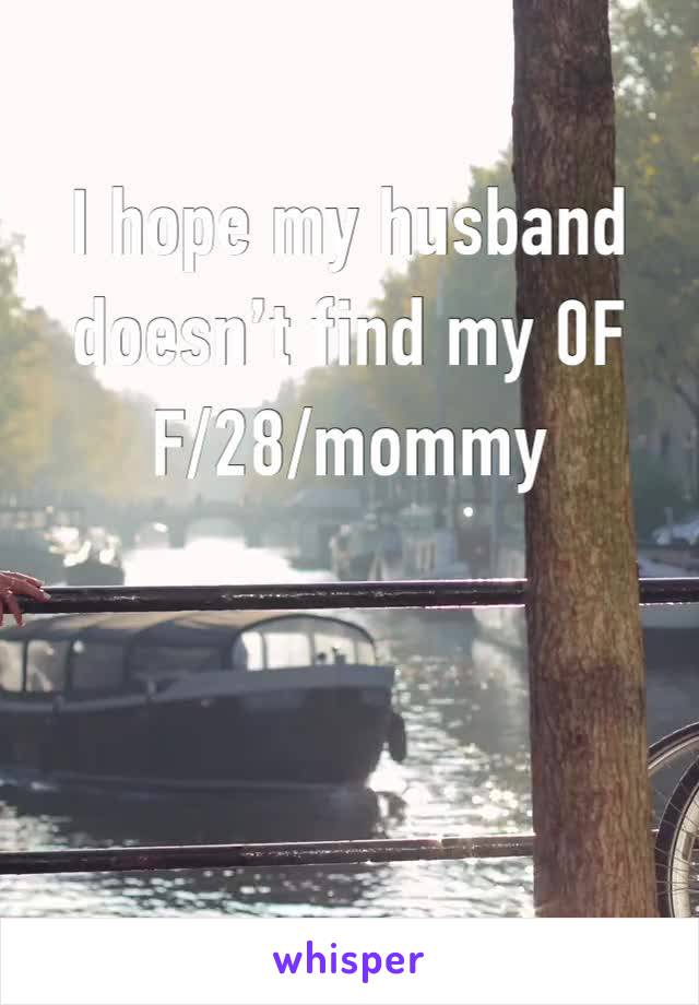 I hope my husband doesn’t find my 0F
F/28/mommy 