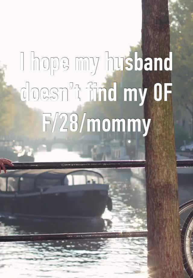 I hope my husband doesn’t find my 0F
F/28/mommy 