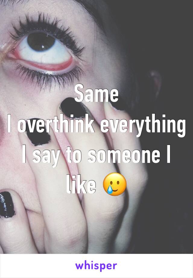 Same
I overthink everything I say to someone I like 🥲