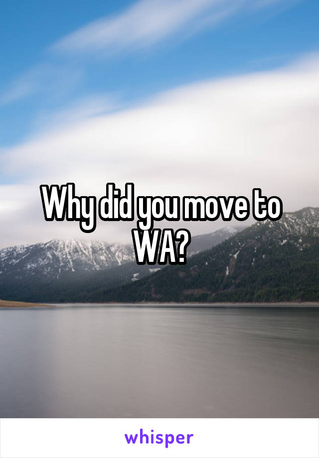 Why did you move to WA?