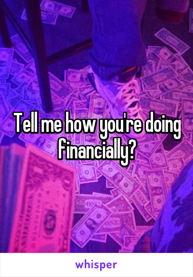 Tell me how you're doing financially?