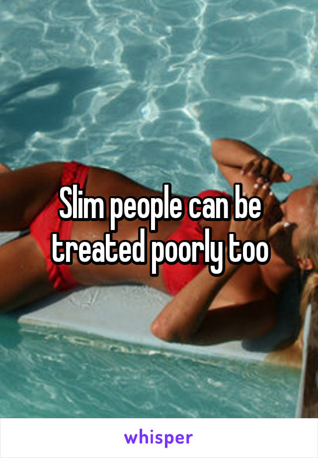 Slim people can be treated poorly too