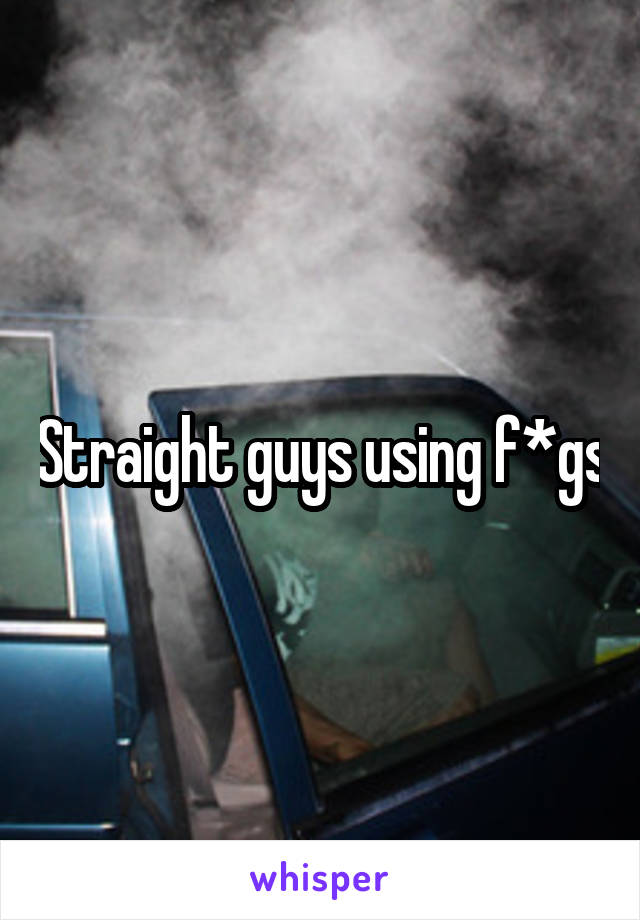 Straight guys using f*gs