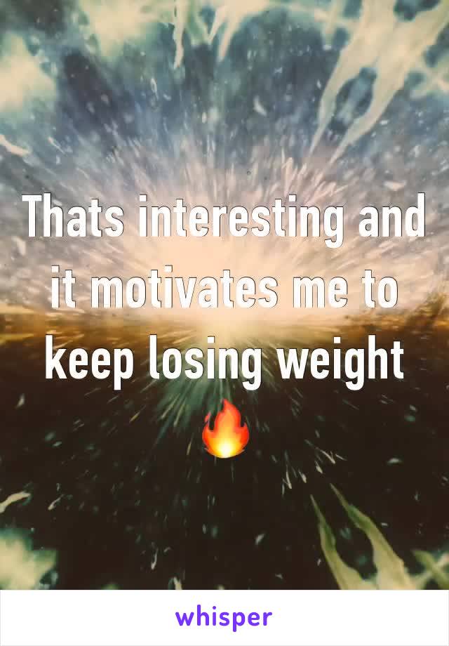 Thats interesting and it motivates me to keep losing weight 🔥
