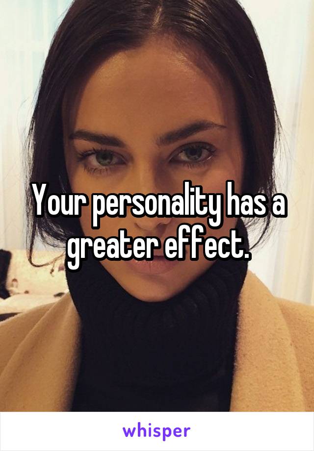 Your personality has a greater effect.