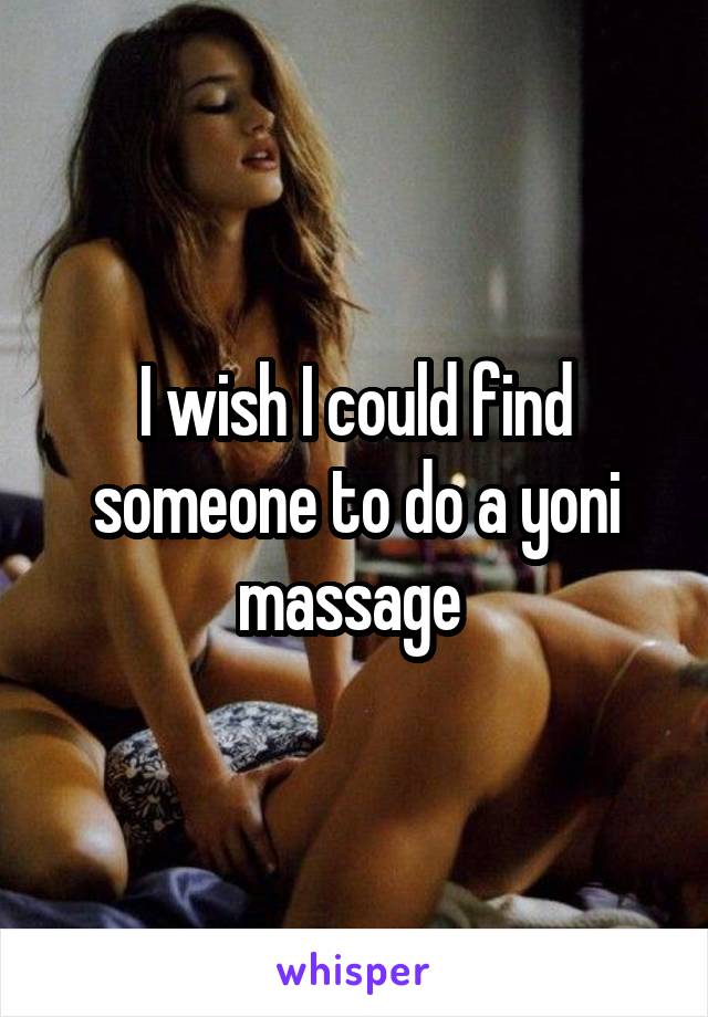 I wish I could find someone to do a yoni massage 