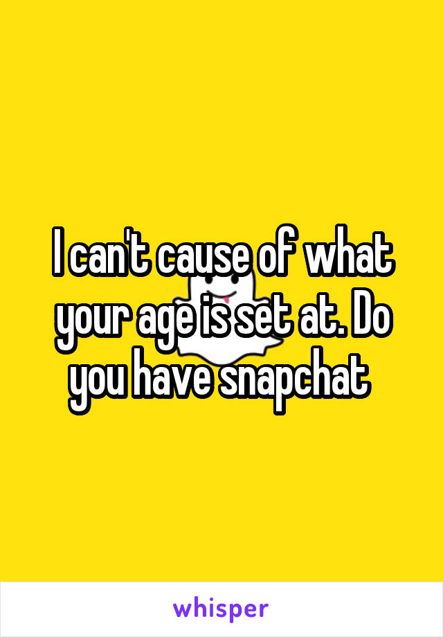 I can't cause of what your age is set at. Do you have snapchat 