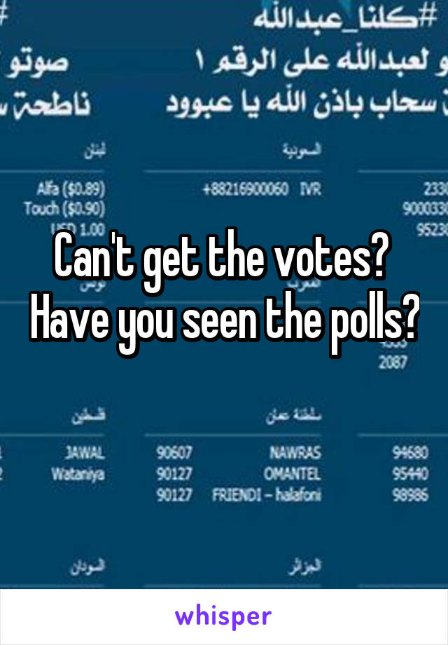 Can't get the votes?  Have you seen the polls?  