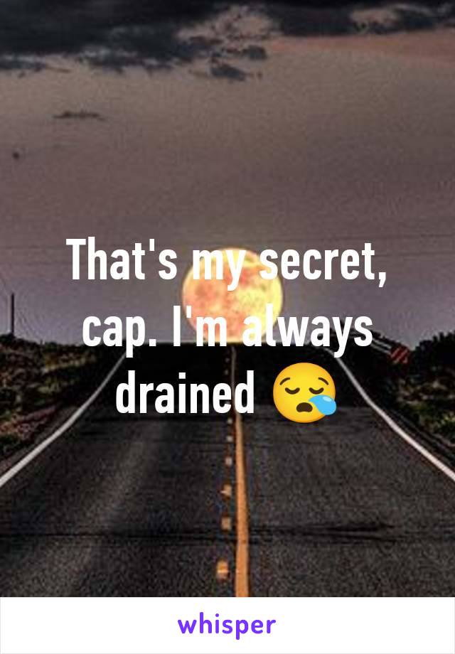 That's my secret, cap. I'm always drained 😪