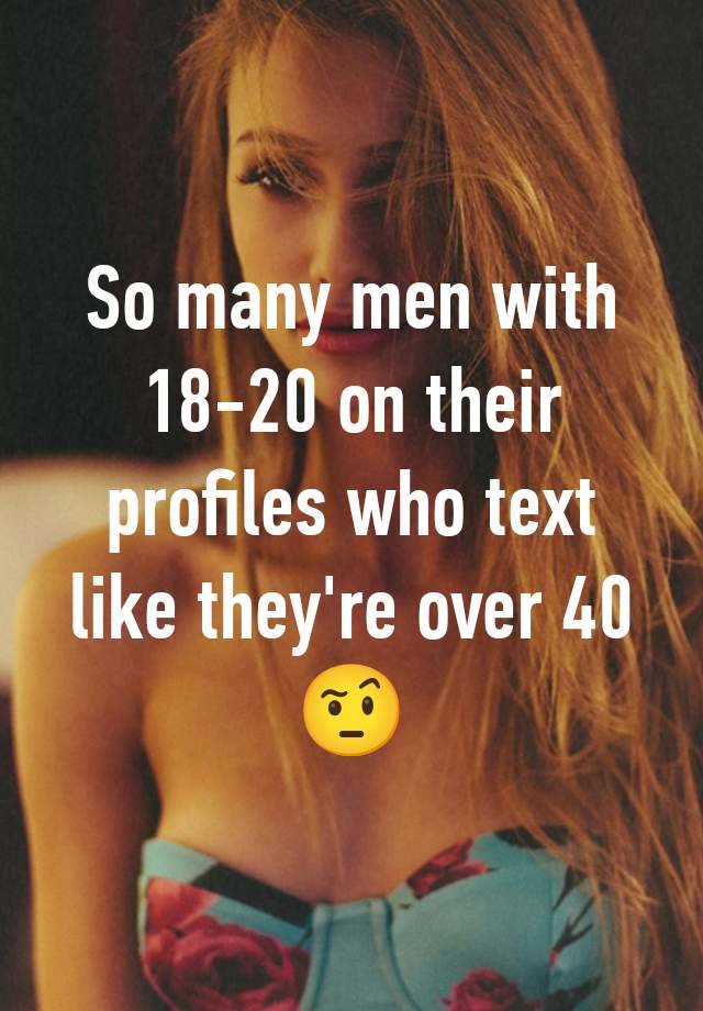 So many men with 18-20 on their profiles who text like they're over 40 🤨