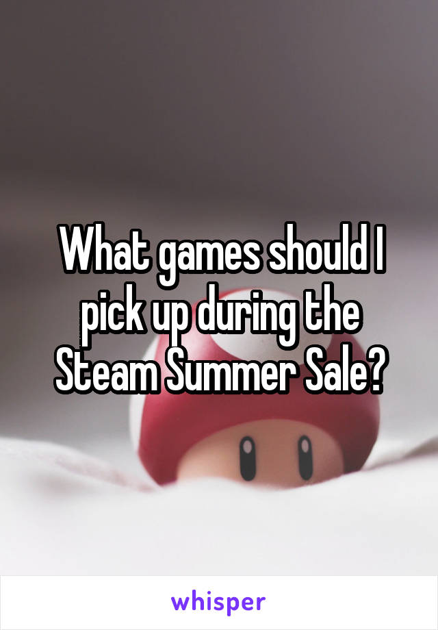 What games should I pick up during the Steam Summer Sale?