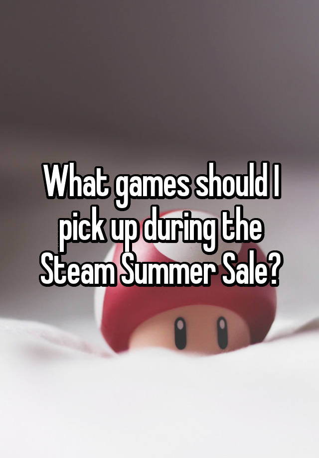 What games should I pick up during the Steam Summer Sale?
