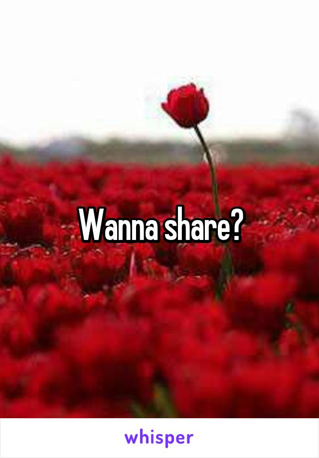 Wanna share?