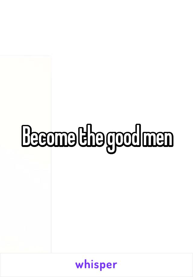 Become the good men