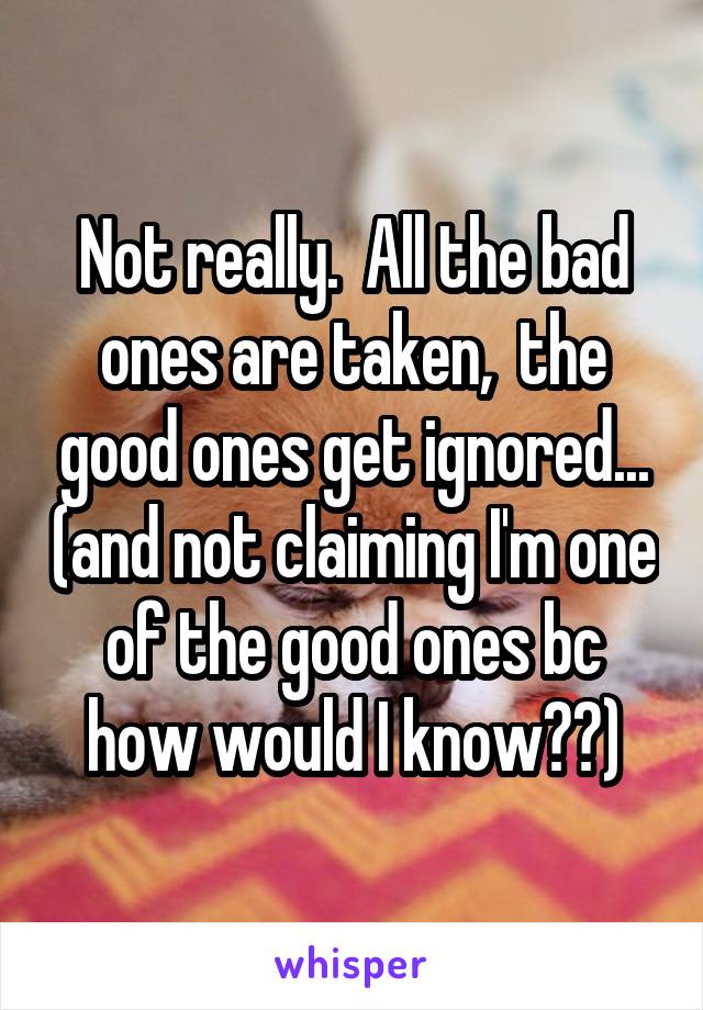 Not really.  All the bad ones are taken,  the good ones get ignored... (and not claiming I'm one of the good ones bc how would I know??)