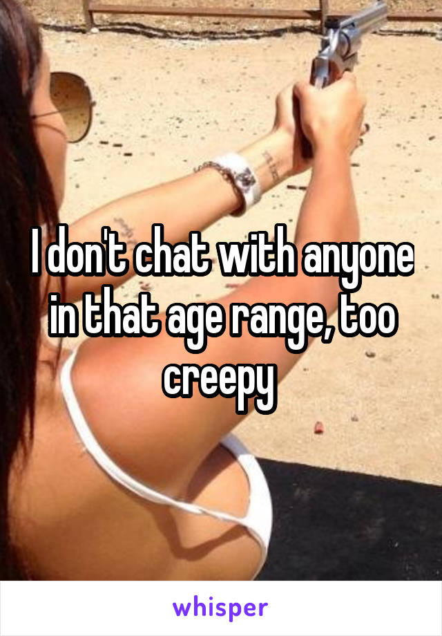 I don't chat with anyone in that age range, too creepy 