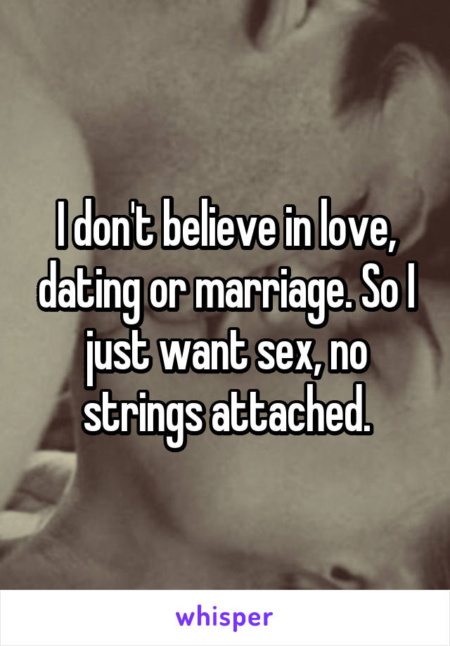 I don't believe in love, dating or marriage. So I just want sex, no strings attached.