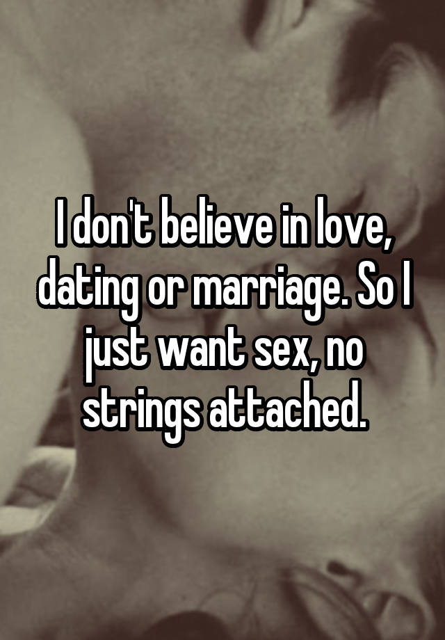 I don't believe in love, dating or marriage. So I just want sex, no strings attached.