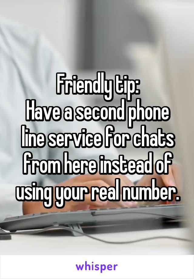 Friendly tip:
Have a second phone line service for chats from here instead of using your real number.