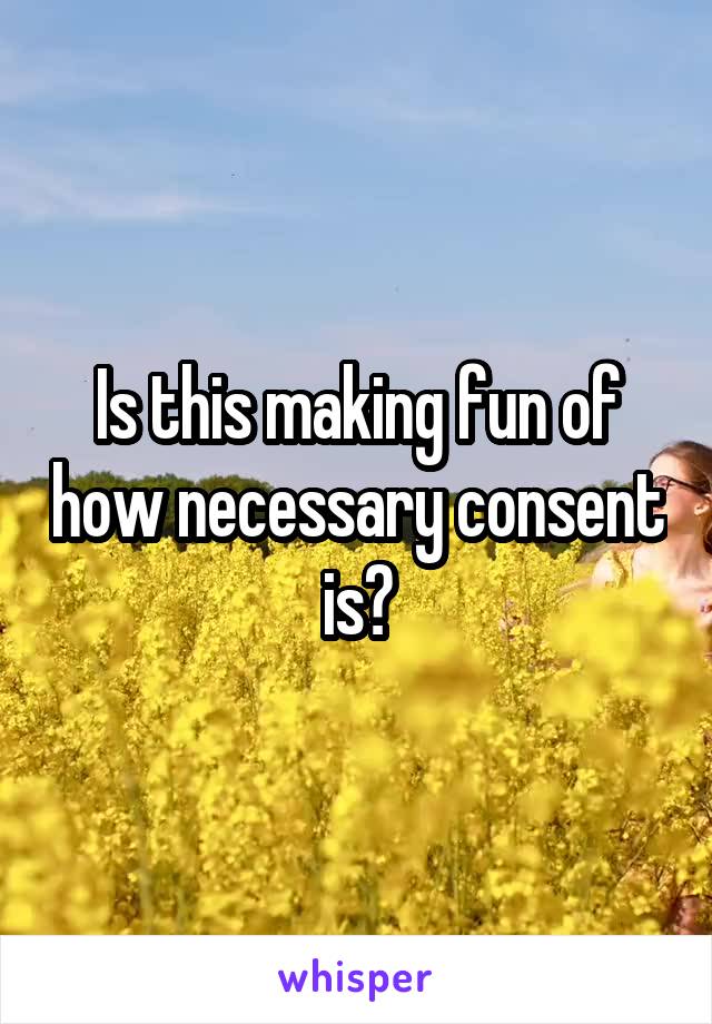 Is this making fun of how necessary consent is?