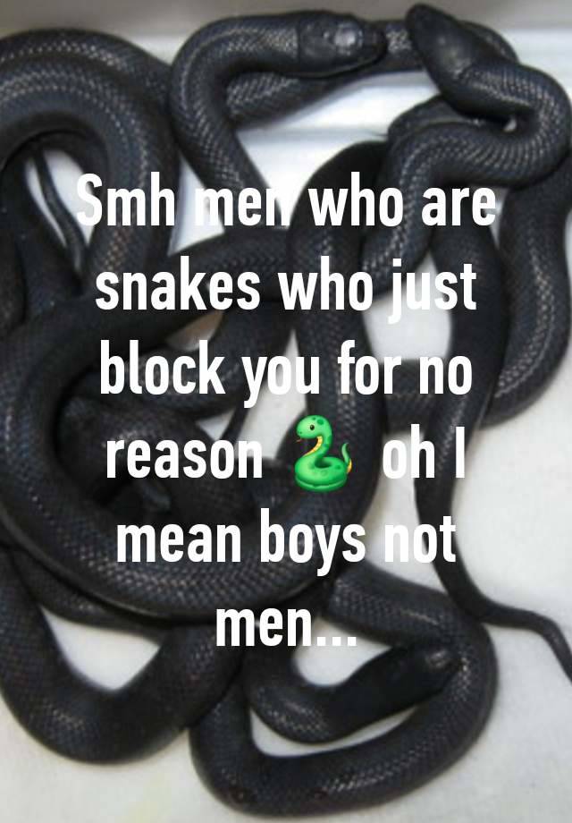 Smh men who are snakes who just block you for no reason 🐍 oh I mean boys not men...