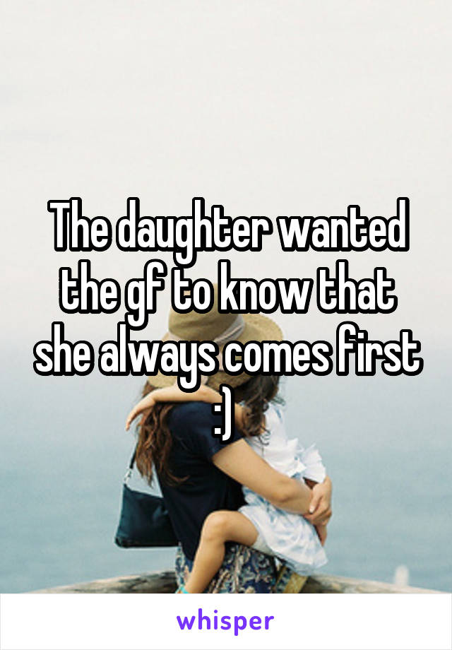 The daughter wanted the gf to know that she always comes first :) 