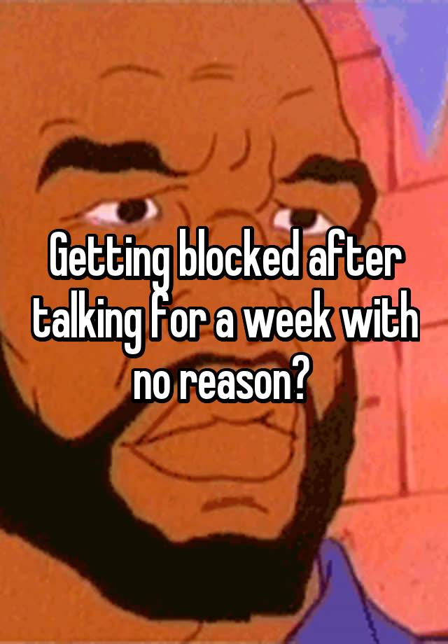 Getting blocked after talking for a week with no reason? 