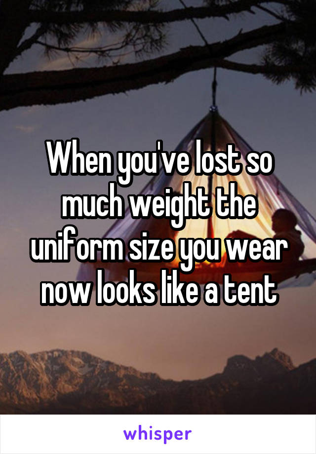When you've lost so much weight the uniform size you wear now looks like a tent