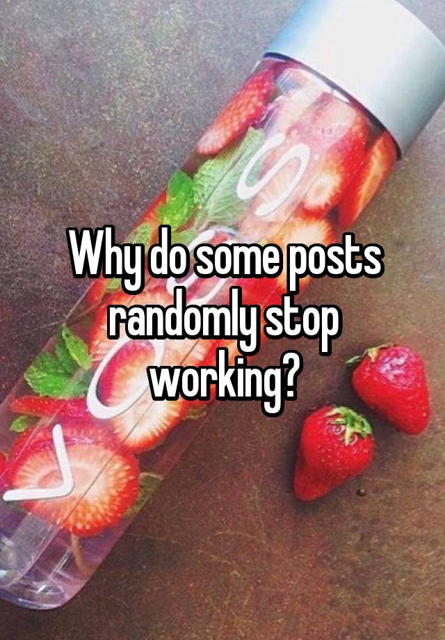 Why do some posts randomly stop working?